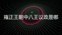 雍正王朝中八王議政是哪一集（雍正王朝八王議政是哪一集）