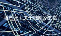 雕塑家（關于雕塑家的基本情況說明介紹）