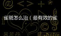 雀斑怎么治（最有效的雀斑去除方法）