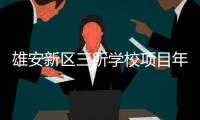 雄安新區三所學校項目年內均將實現竣工