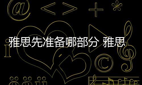 雅思先準備哪部分 雅思考試先考什么