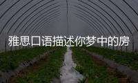雅思口語描述你夢中的房子英語 雅思口語描述你夢中的房子