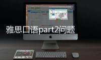雅思口語part2問題遺漏 雅思口語part2常見題目