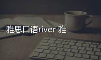 雅思口語river 雅思口語描述河流