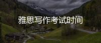 雅思寫(xiě)作考試時(shí)間
