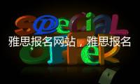 雅思報名網站，雅思報名官網