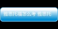 雅思托福怎么考 雅思托福怎么考試