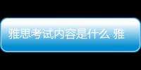 雅思考試內(nèi)容是什么 雅思考試的內(nèi)容包括哪些