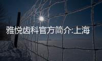 雅悅齒科官方簡(jiǎn)介:上海雅悅口腔正規(guī)