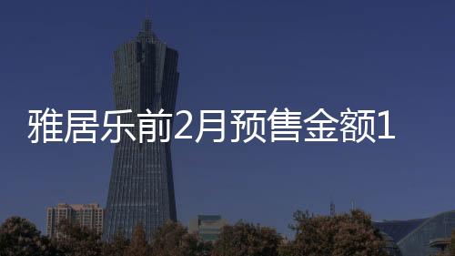 雅居樂前2月預售金額141億元