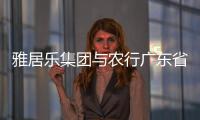 雅居樂集團與農行廣東省分行簽署全面戰略合作協議