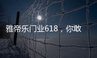 雅帝樂(lè)門業(yè)618，你敢來(lái)，我敢送，免費(fèi)大狂歡