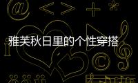 雅芙秋日里的個性穿搭 讓你美得與眾不同