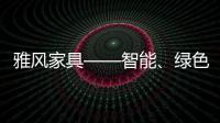 雅風家具——智能、綠色、新潮