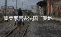 集美家居去法國“圈地” 賣場與國際接軌