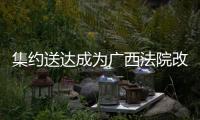 集約送達成為廣西法院改革亮點培育項目