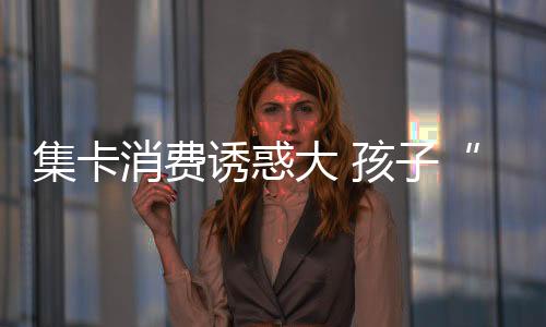 集卡消費誘惑大 孩子“亂花錢”的損失誰承擔