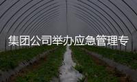 集團公司舉辦應急管理專題培訓