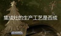 集成灶的生產工藝是否成熟？