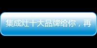 集成灶十大品牌給你，再也不用糾結(jié)怎么選！