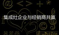 集成灶企業(yè)與經(jīng)銷商共贏 你不知道的秘密