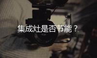 集成灶是否節(jié)能？