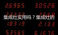 集成灶實用嗎？集成灶的優缺點有哪些方面？