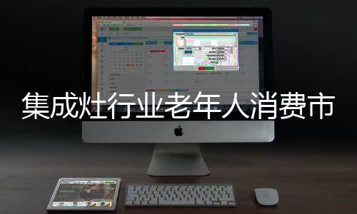 集成灶行業老年人消費市場 亟待挖掘
