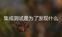 集成測試是為了發(fā)現什么階段的錯誤（集成測試）