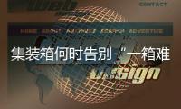 集裝箱何時(shí)告別“一箱難求”？