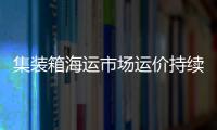 集裝箱海運市場運價持續下跌，二季度市場有望回暖