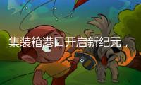 集裝箱港口開啟新紀元，中遠海運將成為霸主