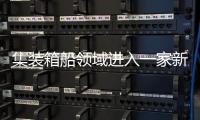 集裝箱船領(lǐng)域進(jìn)入一家新船東