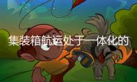 集裝箱航運處于一體化的風口浪尖
