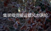 集裝箱貨船運載風力渦輪機的巨大的風葉片