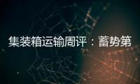 集裝箱運輸周評：蓄勢第四季
