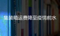 集裝箱運費降至疫情前水平，但租船成本仍居高不下