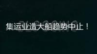 集運業造大船趨勢中止！