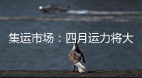 集運市場：四月運力將大漲