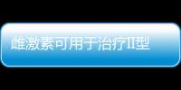 雌激素可用于治療II型糖尿病