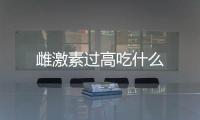雌激素過高吃什么