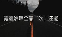 霧霾治理全靠“吹”還能不能開車出門了