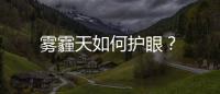 霧霾天如何護眼？