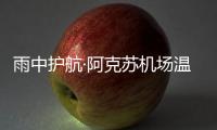 雨中護航·阿克蘇機場溫暖旅途