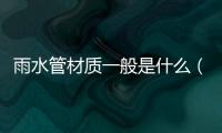 雨水管材質一般是什么（雨水管材質）