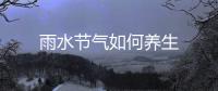 雨水節氣如何養生