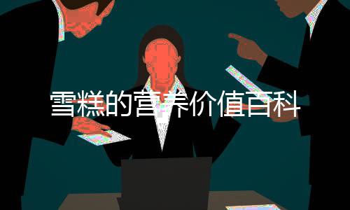 雪糕的營(yíng)養(yǎng)價(jià)值百科