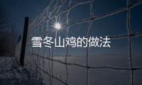 雪冬山雞的做法