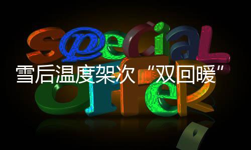 雪后溫度架次“雙回暖”，臘月廿六流量涌新高