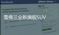 雪佛蘭全新旗艦SUV 2 2 3座椅布局/配置豐富